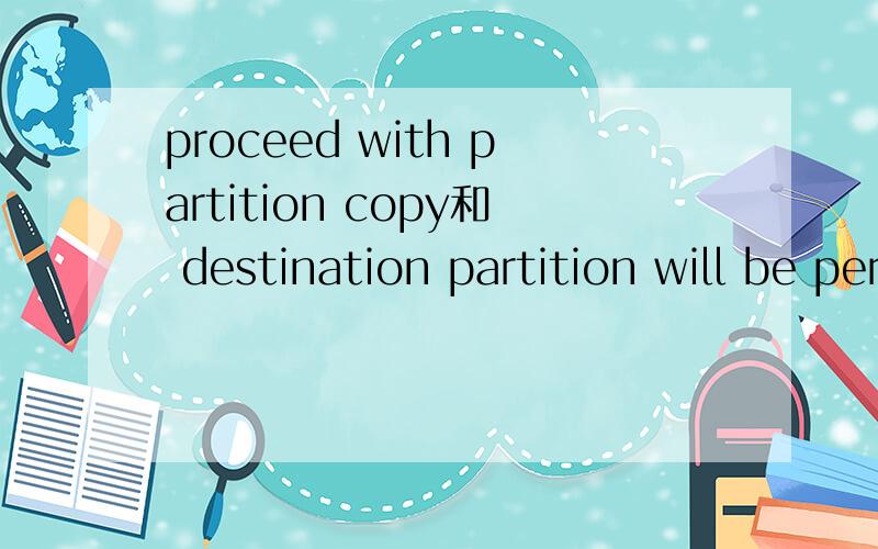 proceed with partition copy和 destination partition will be permanently overwritten是什么意思
