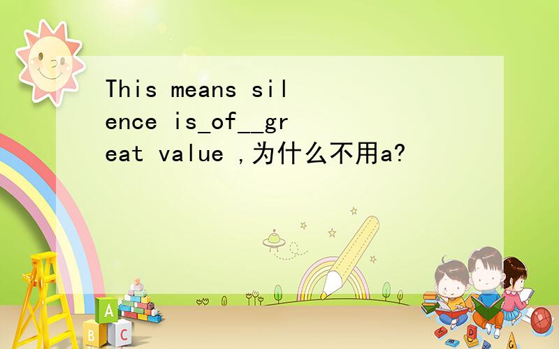 This means silence is_of__great value ,为什么不用a?