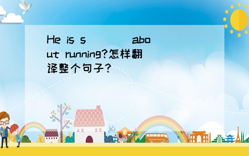 He is s____about running?怎样翻译整个句子？