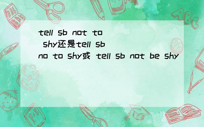 tell sb not to shy还是tell sb no to shy或 tell sb not be shy