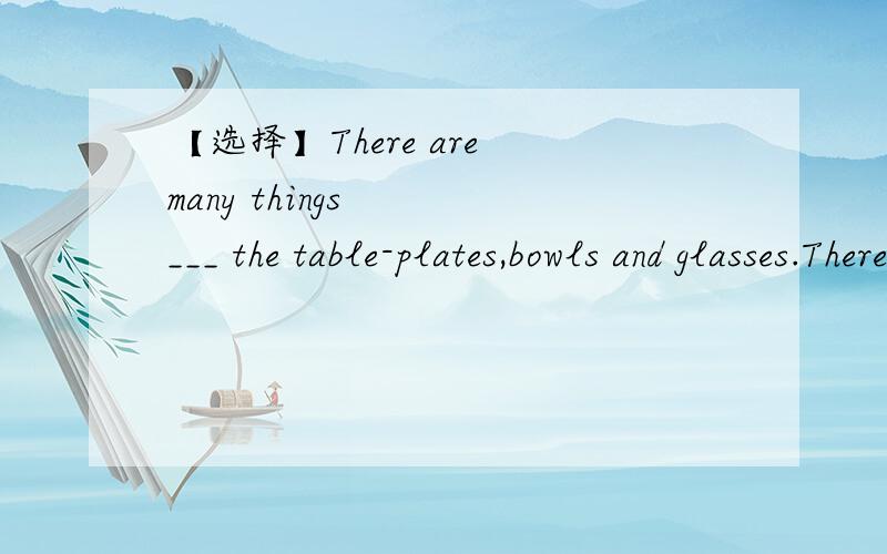 【选择】There are many things   ___ the table-plates,bowls and glasses.There are many things   ___ the table-plates,bowls and glasses.A,inB,onC,underD,at