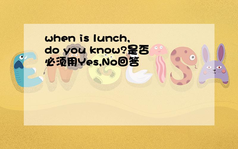 when is lunch,do you know?是否必须用Yes,No回答