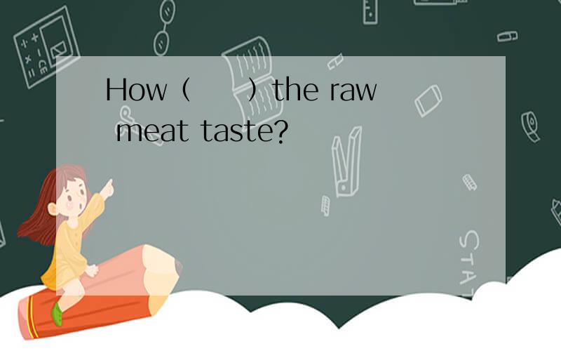 How（　　）the raw meat taste?