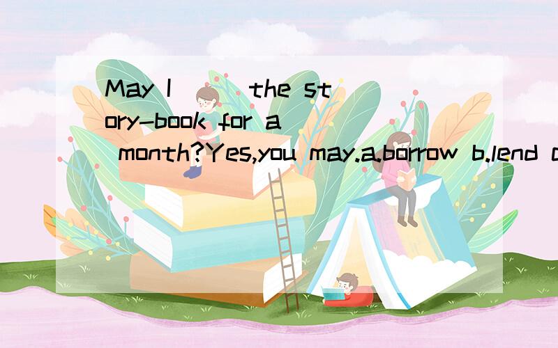 May I___the story-book for a month?Yes,you may.a.borrow b.lend c.keep d.take