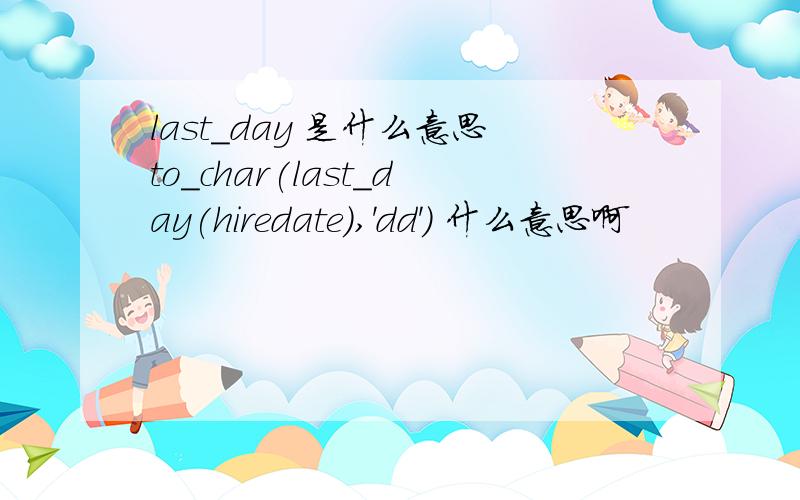 last_day 是什么意思to_char(last_day(hiredate),'dd') 什么意思啊