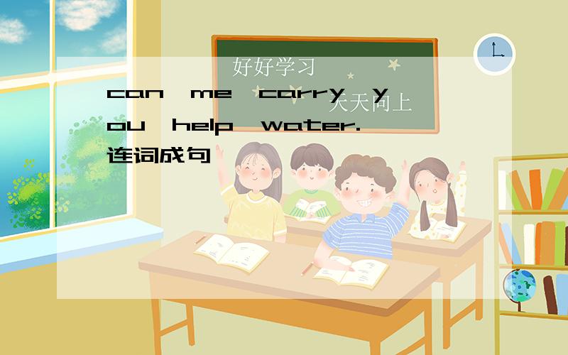 can,me,carry,you,help,water.连词成句