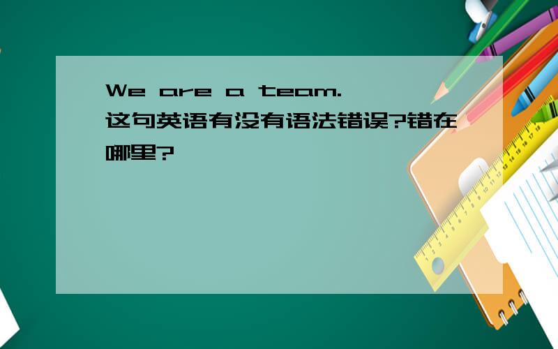 We are a team.这句英语有没有语法错误?错在哪里?