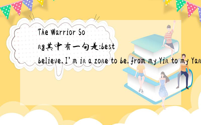 The Warrior Song其中有一句是：best believe,I’m in a zone to be,from my Yin to my Yang to my Yang TzeYang Tze不是长江吗?怎么到了美国人哪里了?其中有的、什么来源么?