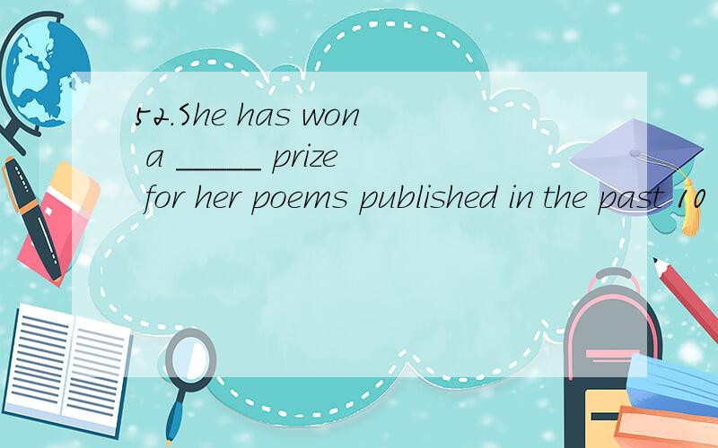 52.She has won a _____ prize for her poems published in the past 10 yearsA) privileged B) awarded C) prestigious D) rewarded