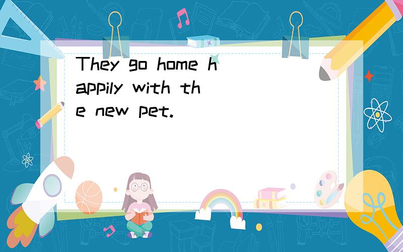They go home happily with the new pet.