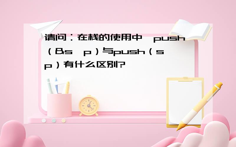请问：在栈的使用中,push（&s,p）与push（s,p）有什么区别?