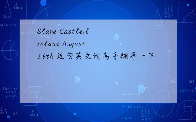 Slane Castle,lreland August 26th 这句英文请高手翻译一下