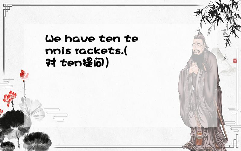 We have ten tennis rackets.(对 ten提问）