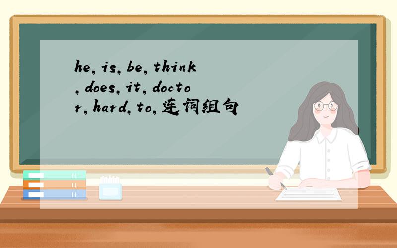 he,is,be,think,does,it,doctor,hard,to,连词组句