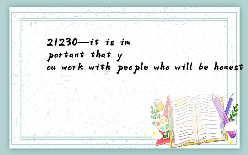 21230—it is important that you work with people who will be honest with you--and not just say thatyour draft is great.3748想问：1—这句话怎么翻译?2—that you work with people：这里的work 怎么翻译比较好?3—will be honest with