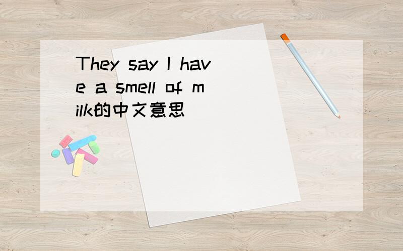 They say I have a smell of milk的中文意思