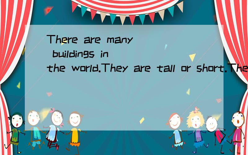 There are many buildings in the world.They are tall or short.They are made..求这篇阅读理解的答案
