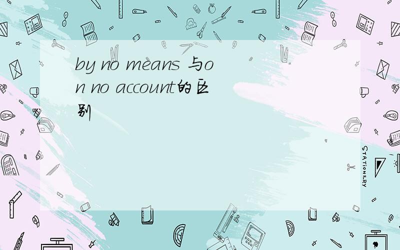 by no means 与on no account的区别