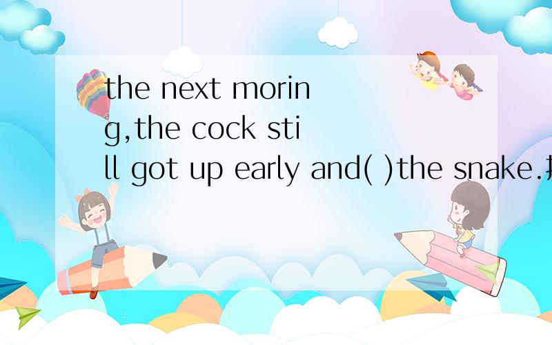 the next moring,the cock still got up early and( )the snake.括号中应该填waited还是waited for?他们两个有什么区别?