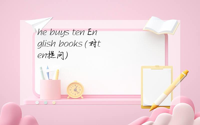 he buys ten English books(对ten提问）