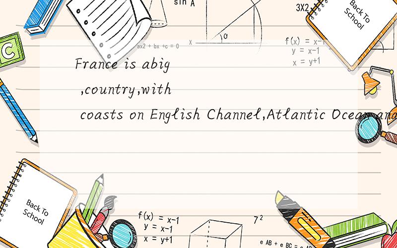 France is abig ,country,with coasts on English Channel,Atlantic Ocean and ___Mediterranean Sea,a the,the ,the B /// C,aaa,D,an.an.an