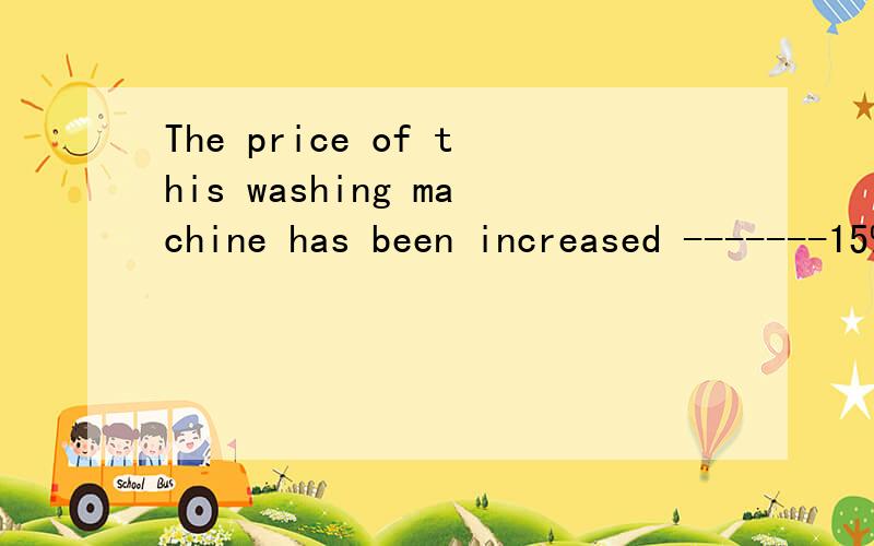 The price of this washing machine has been increased -------15%.
