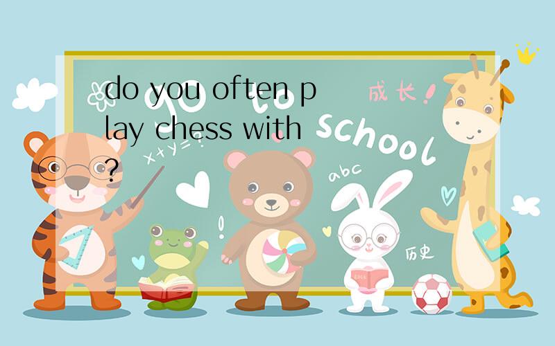 do you often play chess with?