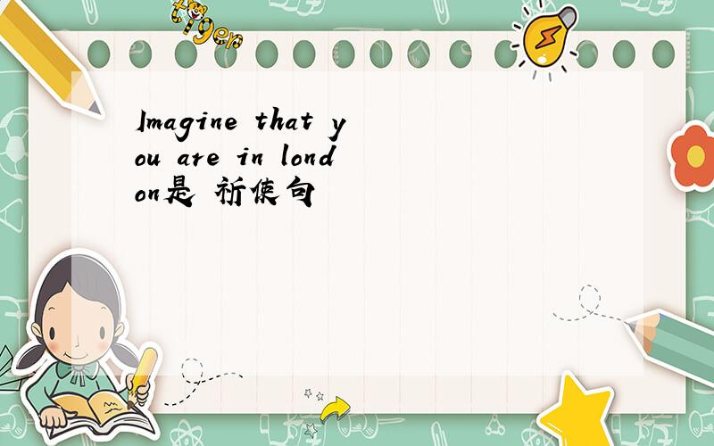 Imagine that you are in london是 祈使句