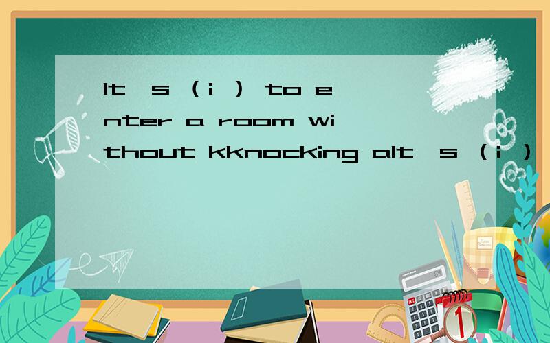 It's （i ） to enter a room without kknocking aIt's （i ） to enter a room without kknocking at the door