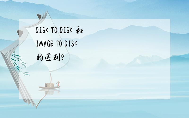 DISK TO DISK 和IMAGE TO DISK 的区别?