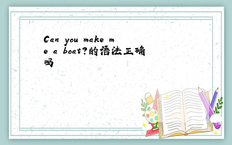 Can you make me a boat?的语法正确吗