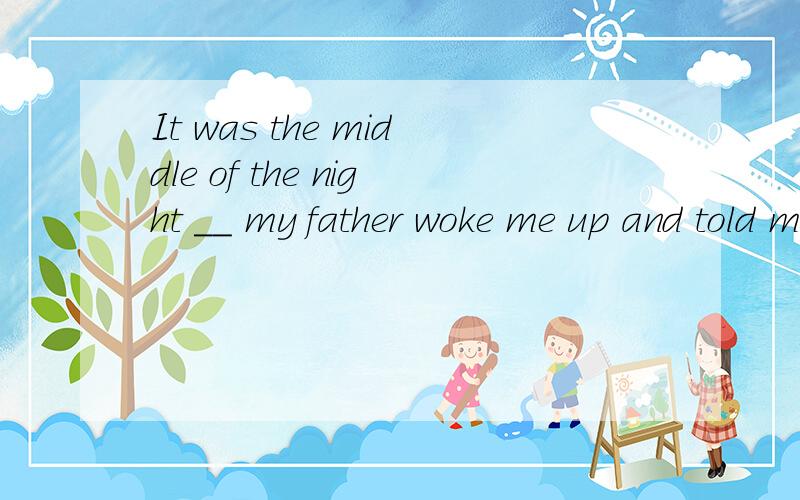It was the middle of the night __ my father woke me up and told me to watch the football game .A.that B.as C.which D.when 为什么这里要when不用that,用that不是一样可以当做强调句型来理解吗?the middle of the night 直接做状语