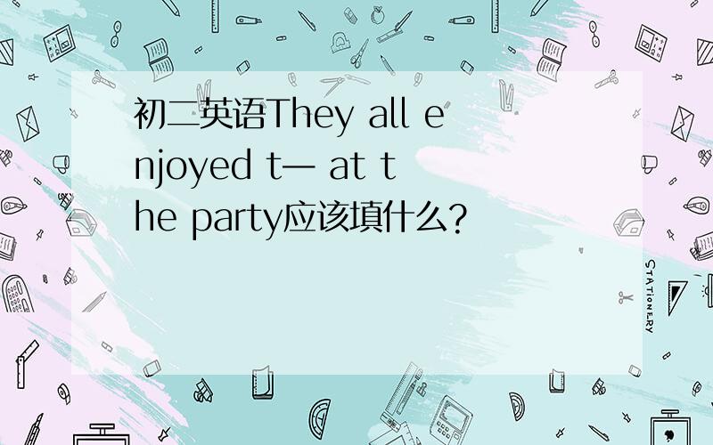 初二英语They all enjoyed t— at the party应该填什么?