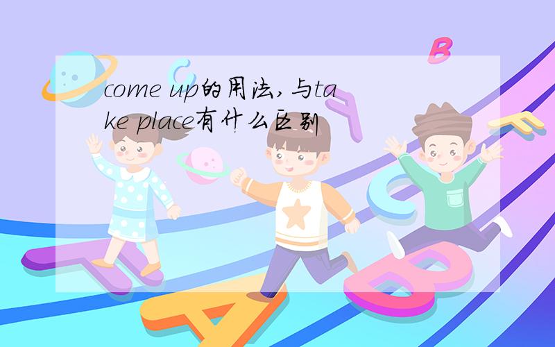 come up的用法,与take place有什么区别