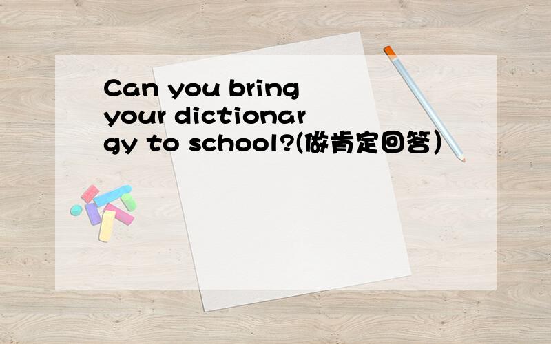 Can you bring your dictionargy to school?(做肯定回答）