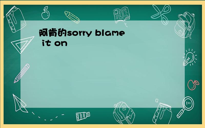 阿肯的sorry blame it on