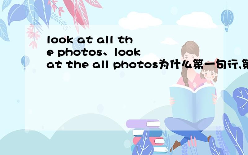 look at all the photos、look at the all photos为什么第一句行,第二句不行?