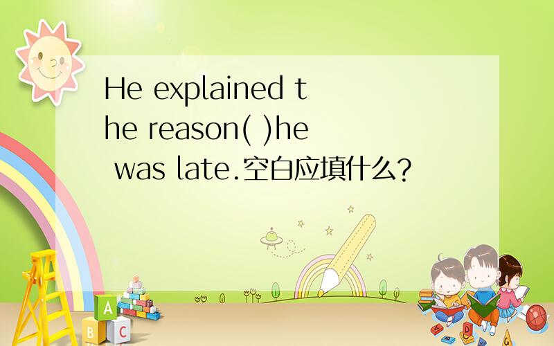 He explained the reason( )he was late.空白应填什么?