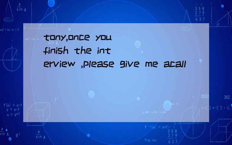 tony,once you finish the interview ,please give me acall