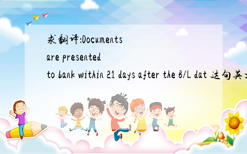 求翻译：Documents are presented to bank within 21 days after the B/L dat 这句英文是什么意思啊?