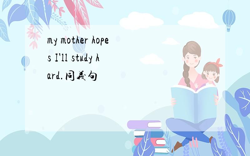 my mother hopes I'll study hard.同义句