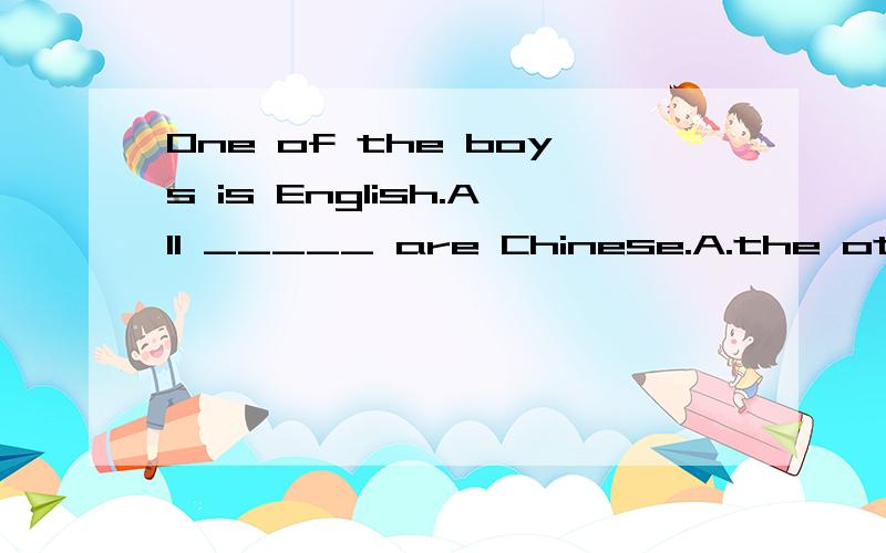 One of the boys is English.All _____ are Chinese.A.the other boys B.the other boy C.other boys