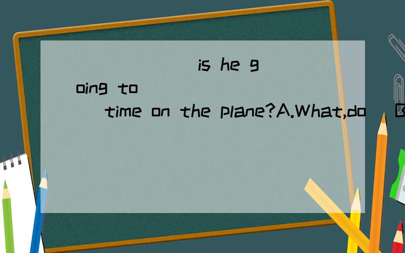 ______ is he going to _______ time on the plane?A.What,do   B.How long,take    C.How,spend    D.Where,sleep