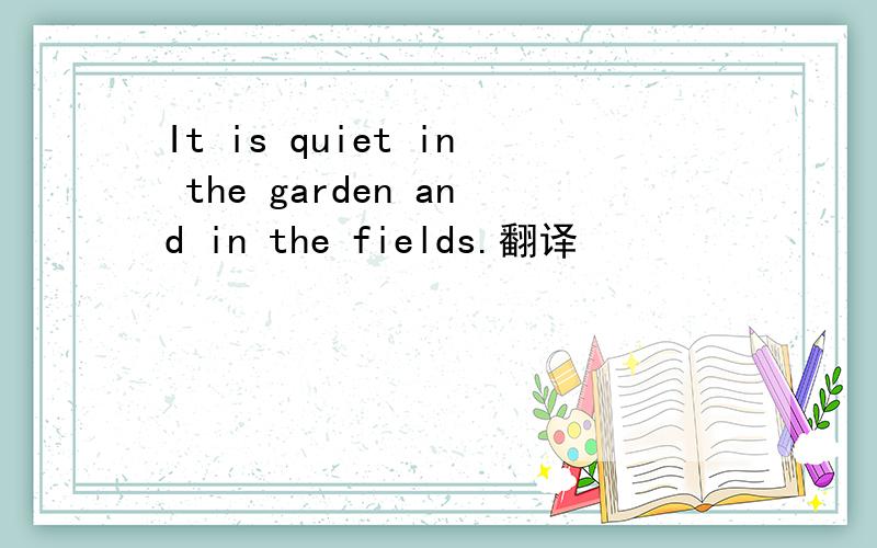 It is quiet in the garden and in the fields.翻译