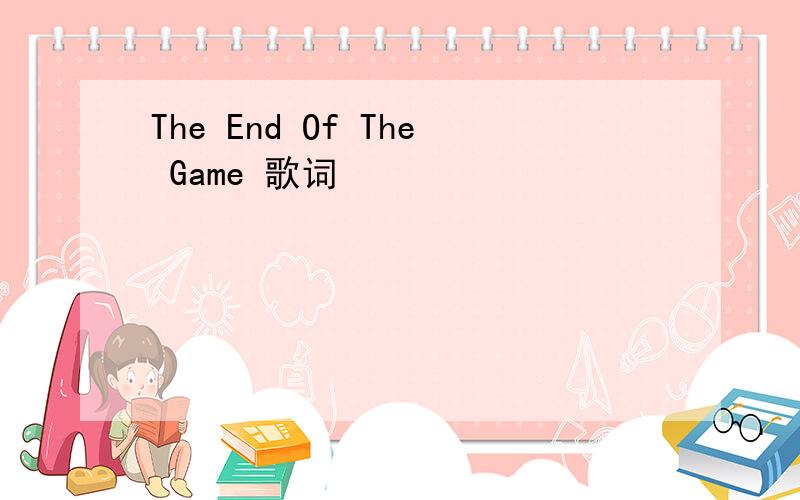 The End Of The Game 歌词