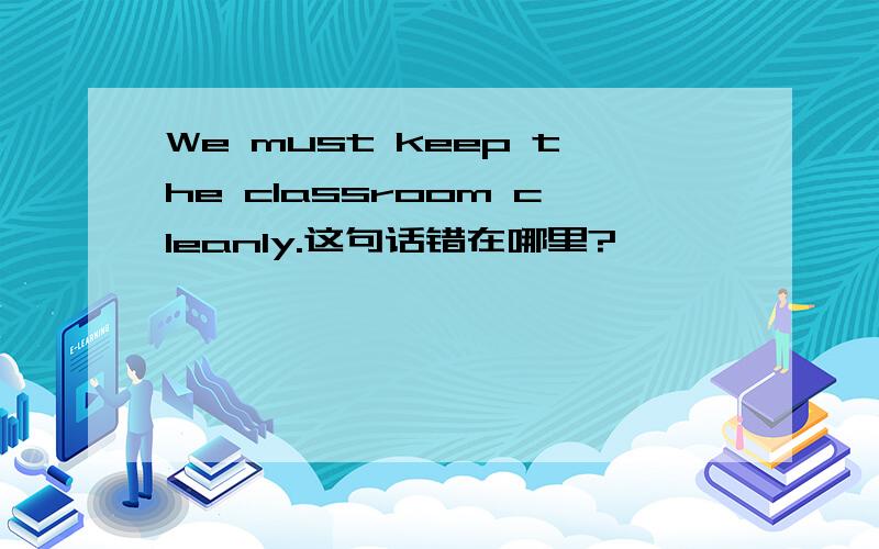 We must keep the classroom cleanly.这句话错在哪里?