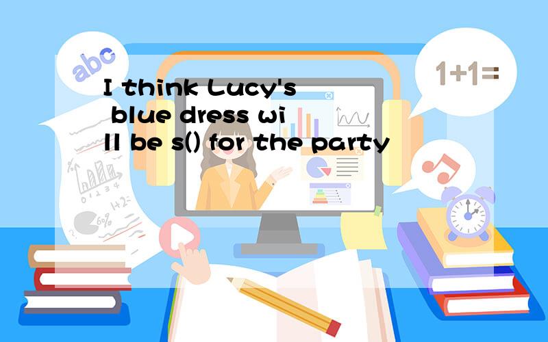 I think Lucy's blue dress will be s() for the party