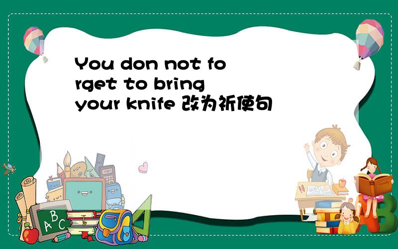 You don not forget to bring your knife 改为祈使句