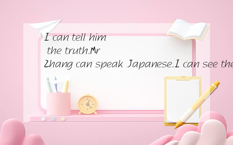 I can tell him the truth.Mr Zhang can speak Japanese.I can see the words on the biackboard cleary改为一般疑问句和否定句