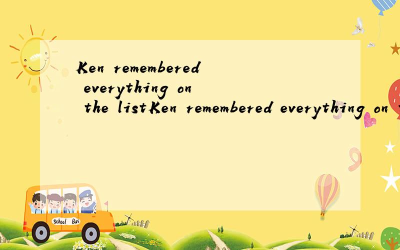 Ken remembered everything on the listKen remembered everything on the list一般疑问句是什么